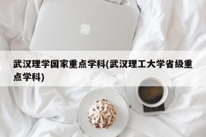 武汉理学国家重点学科(武汉理工大学省级重点学科)