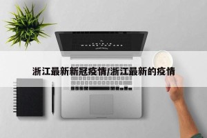 浙江最新新冠疫情/浙江最新的疫情