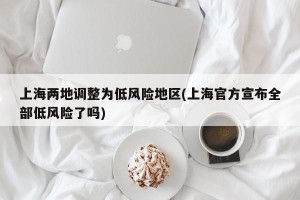 上海两地调整为低风险地区(上海官方宣布全部低风险了吗)