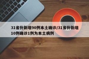 31省份新增90例本土确诊/31省份新增10例确诊1例为本土病例