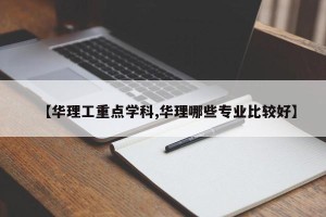 【华理工重点学科,华理哪些专业比较好】