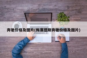 奔驰价格及图片(梅赛德斯奔驰价格及图片)