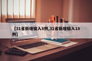 【31省新增输入8例,31省新增输入18例】