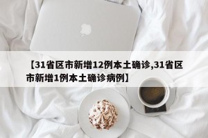 【31省区市新增12例本土确诊,31省区市新增1例本土确诊病例】