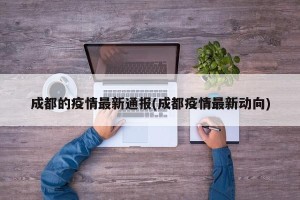成都的疫情最新通报(成都疫情最新动向)