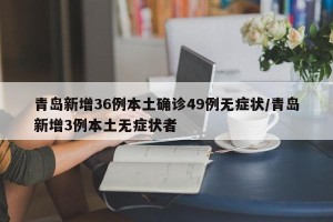 青岛新增36例本土确诊49例无症状/青岛新增3例本土无症状者