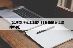 【31省新增本土35例,31省新增本土病例85例】