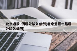 北京通报9例境外输入病例(北京通报一起境外输入病例)