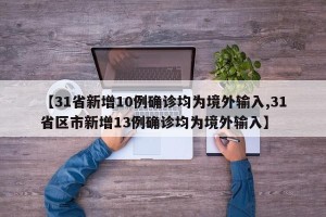 【31省新增10例确诊均为境外输入,31省区市新增13例确诊均为境外输入】
