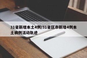31省新增本土4例/31省区市新增4例本土病例活动轨迹