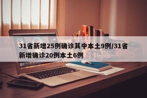 31省新增25例确诊其中本土9例/31省新增确诊20例本土6例