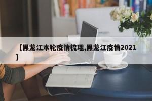 【黑龙江本轮疫情梳理,黑龙江疫情2021】