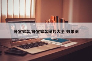 卧室家装/卧室家装图片大全 效果图
