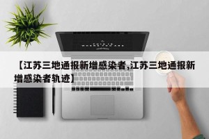 【江苏三地通报新增感染者,江苏三地通报新增感染者轨迹】