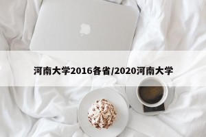 河南大学2016各省/2020河南大学