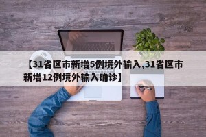 【31省区市新增5例境外输入,31省区市新增12例境外输入确诊】