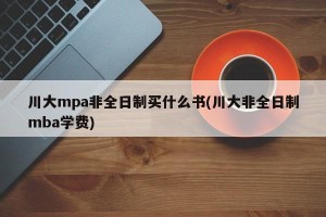 川大mpa非全日制买什么书(川大非全日制mba学费)