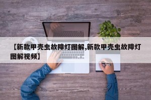 【新款甲壳虫故障灯图解,新款甲壳虫故障灯图解视频】
