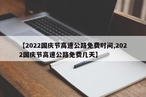 【2022国庆节高速公路免费时间,2022国庆节高速公路免费几天】