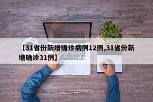【31省份新增确诊病例12例,31省份新增确诊31例】