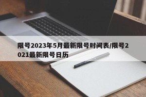 限号2023年5月最新限号时间表/限号2021最新限号日历