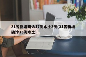 31省新增确诊17例本土3例(31省新增确诊33例本土)