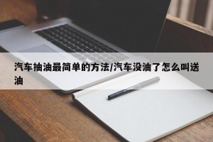 汽车抽油最简单的方法/汽车没油了怎么叫送油