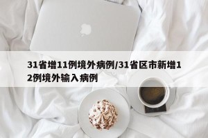 31省增11例境外病例/31省区市新增12例境外输入病例