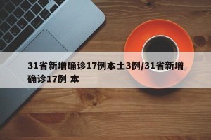 31省新增确诊17例本土3例/31省新增确诊17例 本