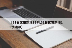 【31省区市新增19例,31省区市新增19例确诊】