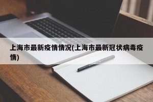 上海市最新疫情情况(上海市最新冠状病毒疫情)