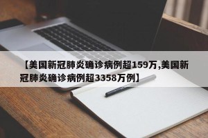 【美国新冠肺炎确诊病例超159万,美国新冠肺炎确诊病例超3358万例】