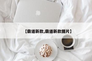 【霸道新款,霸道新款图片】