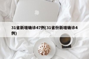 31省新增确诊47例(31省份新增确诊4例)