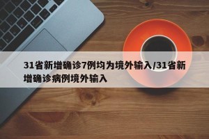 31省新增确诊7例均为境外输入/31省新增确诊病例境外输入