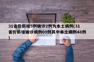 31省份新增5例确诊2例为本土病例(31省份新增确诊病例69例其中本土病例48例)