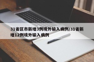 31省区市新增3例境外输入病例/31省新增12例境外输入病例