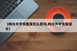 【四川大学生医保怎么查询,四川大学生医保卡】