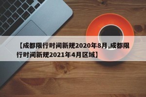【成都限行时间新规2020年8月,成都限行时间新规2021年4月区域】