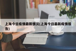 上海今日疫情最新情况(上海今日最新疫情报告)