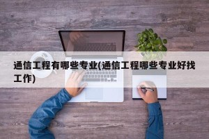 通信工程有哪些专业(通信工程哪些专业好找工作)