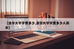 【清华大学学费多少,清华大学学费多少人民币】