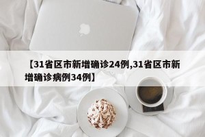 【31省区市新增确诊24例,31省区市新增确诊病例34例】