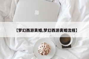 【梦幻西游离婚,梦幻西游离婚流程】