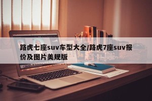 路虎七座suv车型大全/路虎7座suv报价及图片美规版