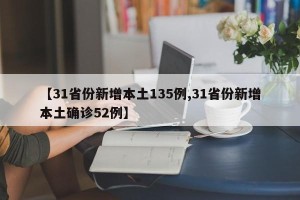 【31省份新增本土135例,31省份新增本土确诊52例】