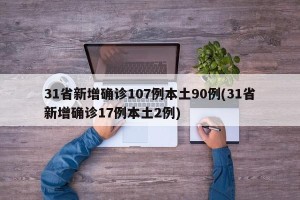 31省新增确诊107例本土90例(31省新增确诊17例本土2例)