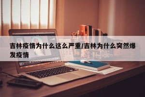 吉林疫情为什么这么严重/吉林为什么突然爆发疫情