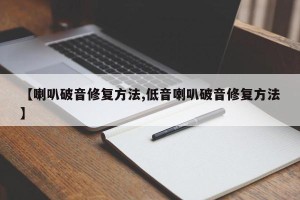 【喇叭破音修复方法,低音喇叭破音修复方法】