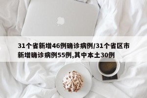 31个省新增46例确诊病例/31个省区市新增确诊病例55例,其中本土30例